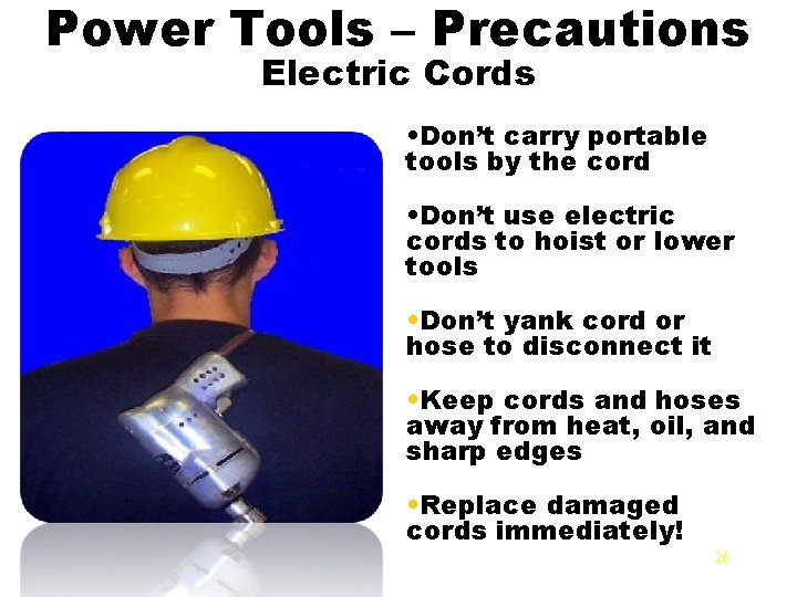 Power Tools – Precautions Electric Cords • Don’t carry portable tools by the cord