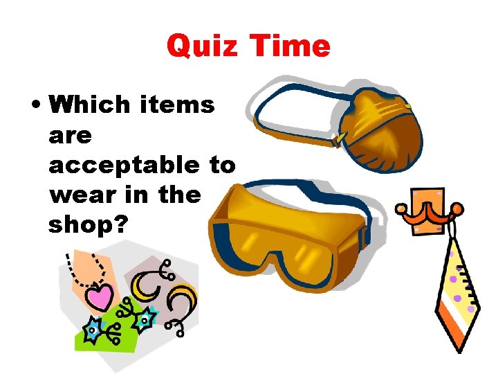 Quiz Time • Which items are acceptable to wear in the shop? 
