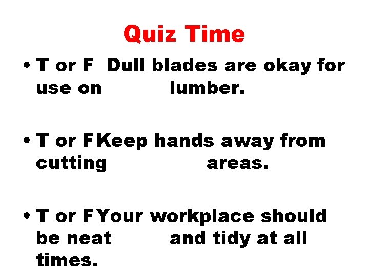 Quiz Time • T or F Dull blades are okay for use on lumber.
