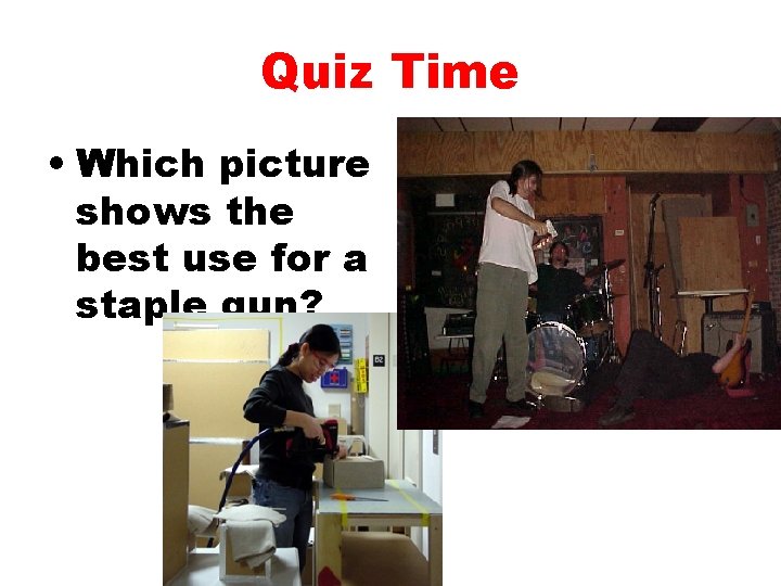 Quiz Time • Which picture shows the best use for a staple gun? 