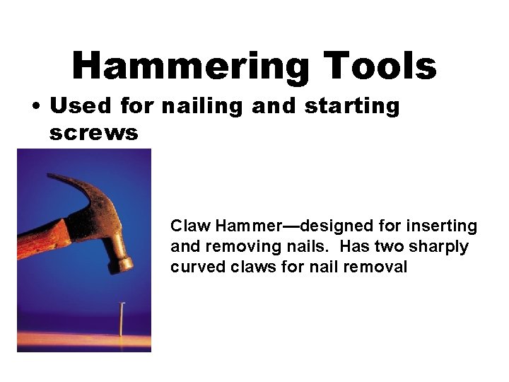Hammering Tools • Used for nailing and starting screws Claw Hammer—designed for inserting and
