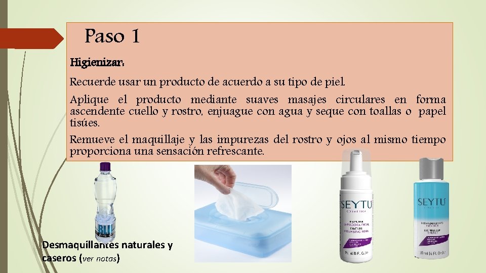 Paso 1 Higienizar: Recuerde usar un producto de acuerdo a su tipo de piel.
