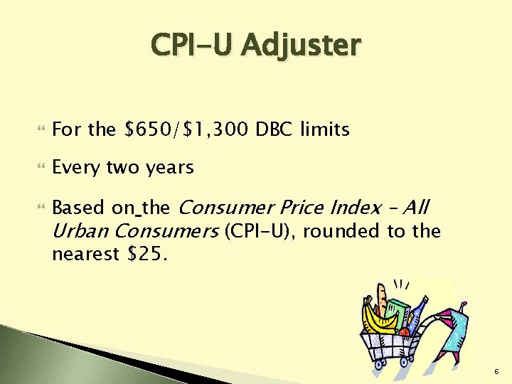 CPI-U Adjuster For the $650/$1, 300 DBC limits Every two years Based on the CPI-U Adjuster For the $650/$1, 300 DBC limits Every two years Based on the