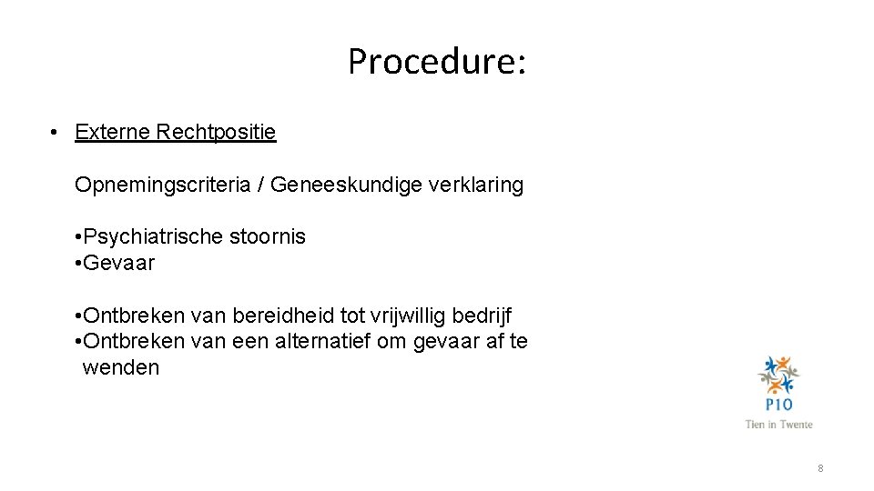 Procedure: • Externe Rechtpositie Opnemingscriteria / Geneeskundige verklaring • Psychiatrische stoornis • Gevaar •