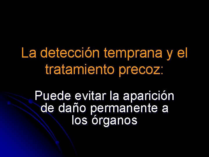 La detección temprana y el tratamiento precoz: Puede evitar la aparición de daño permanente La detección temprana y el tratamiento precoz: Puede evitar la aparición de daño permanente