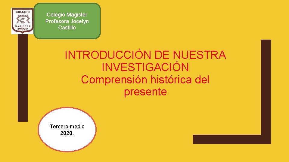 Colegio Magister Profesora Jocelyn Castillo INTRODUCCIÓN DE NUESTRA INVESTIGACIÓN Comprensión histórica del presente Tercero