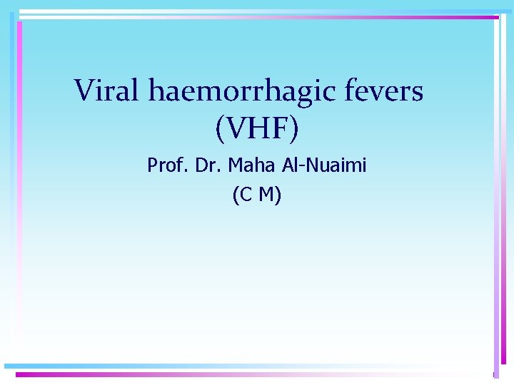 Viral haemorrhagic fevers (VHF) Prof. Dr. Maha Al-Nuaimi (C M) 
