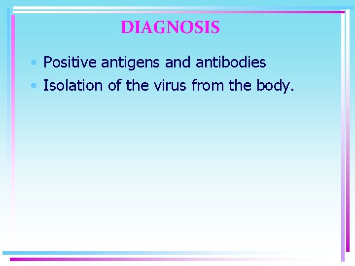 DIAGNOSIS • Positive antigens and antibodies • Isolation of the virus from the body.