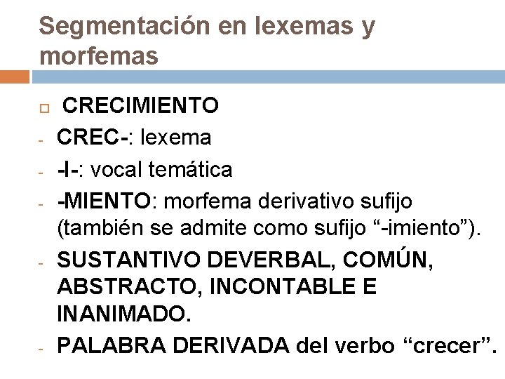 Segmentación en lexemas y morfemas - - - CRECIMIENTO CREC-: lexema -I-: vocal temática