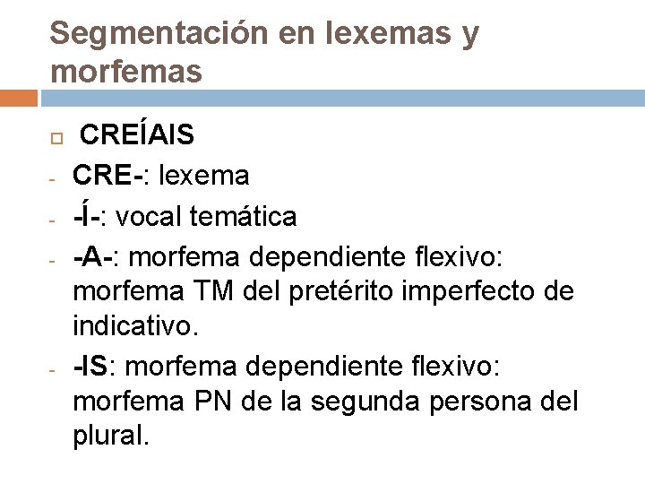 Segmentación en lexemas y morfemas - - CREÍAIS CRE-: lexema -Í-: vocal temática -A-: Segmentación en lexemas y morfemas - - CREÍAIS CRE-: lexema -Í-: vocal temática -A-: