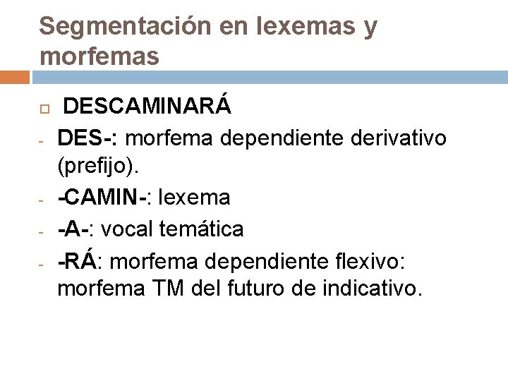 Segmentación en lexemas y morfemas - - DESCAMINARÁ DES-: morfema dependiente derivativo (prefijo). -CAMIN-: