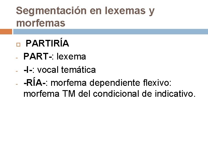 Segmentación en lexemas y morfemas - PARTIRÍA PART-: lexema -I-: vocal temática -RÍA-: morfema Segmentación en lexemas y morfemas - PARTIRÍA PART-: lexema -I-: vocal temática -RÍA-: morfema