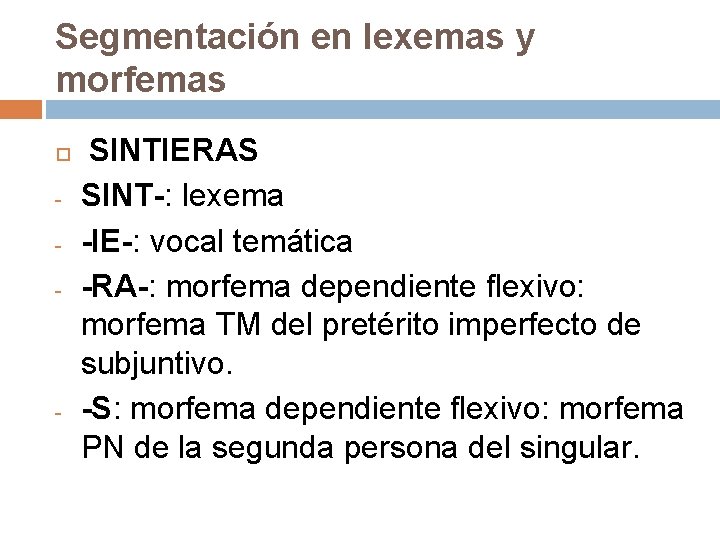 Segmentación en lexemas y morfemas - - SINTIERAS SINT-: lexema -IE-: vocal temática -RA-: