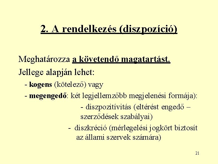 2. A rendelkezés (diszpozíció) Meghatározza a követendő magatartást. Jellege alapján lehet: - kogens (kötelező)