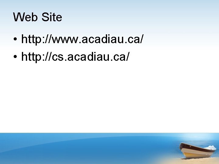 Web Site • http: //www. acadiau. ca/ • http: //cs. acadiau. ca/ 