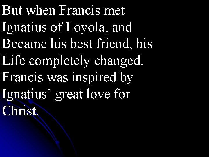 But when Francis met Ignatius of Loyola, and Became his best friend, his Life