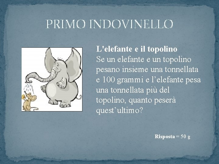 PRIMO INDOVINELLO L'elefante e il topolino Se un elefante e un topolino pesano insieme