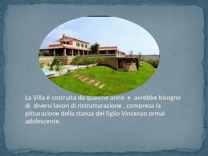 La Villa è costruita da qualche anno e avrebbe bisogno di diversi lavori di