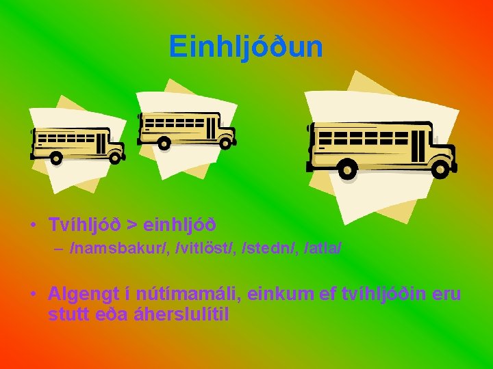 Einhljóðun • Tvíhljóð > einhljóð – /namsbakur/, /vitlöst/, /stedn/, /atla/ • Algengt í nútímamáli,