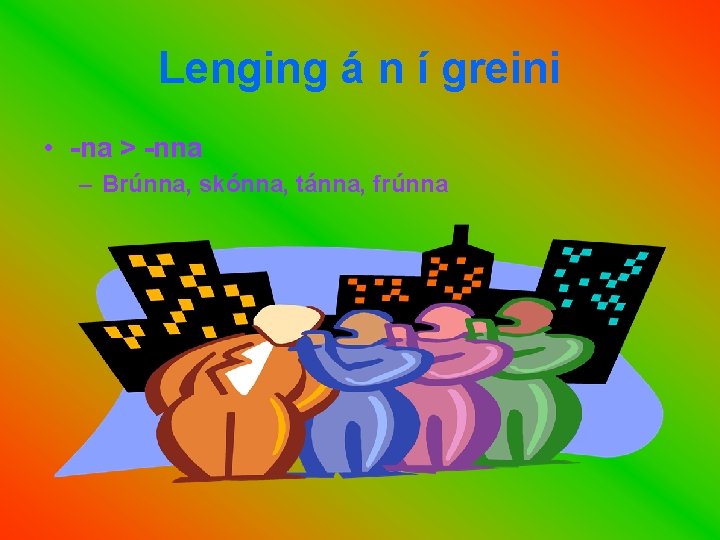 Lenging á n í greini • -na > -nna – Brúnna, skónna, tánna, frúnna