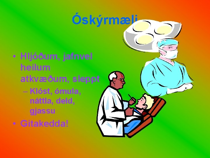 Óskýrmæli • Hljóðum, jafnvel heilum atkvæðum, sleppt – Klóst, ómula, náttla, deld, gjassu •