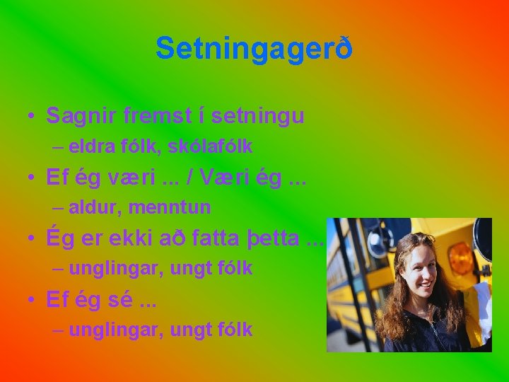 Setningagerð • Sagnir fremst í setningu – eldra fólk, skólafólk • Ef ég væri.