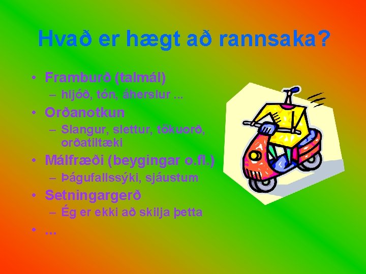 Hvað er hægt að rannsaka? • Framburð (talmál) – hljóð, tón, áherslur. . .