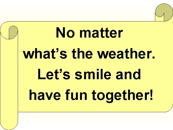 No matter what’s the weather. Let’s smile and have fun together! 