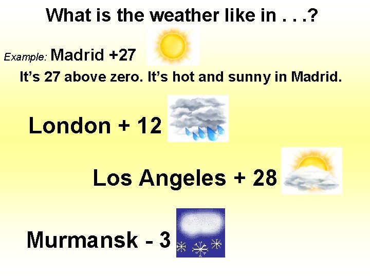 What is the weather like in. . . ? Example: Madrid +27 It’s 27