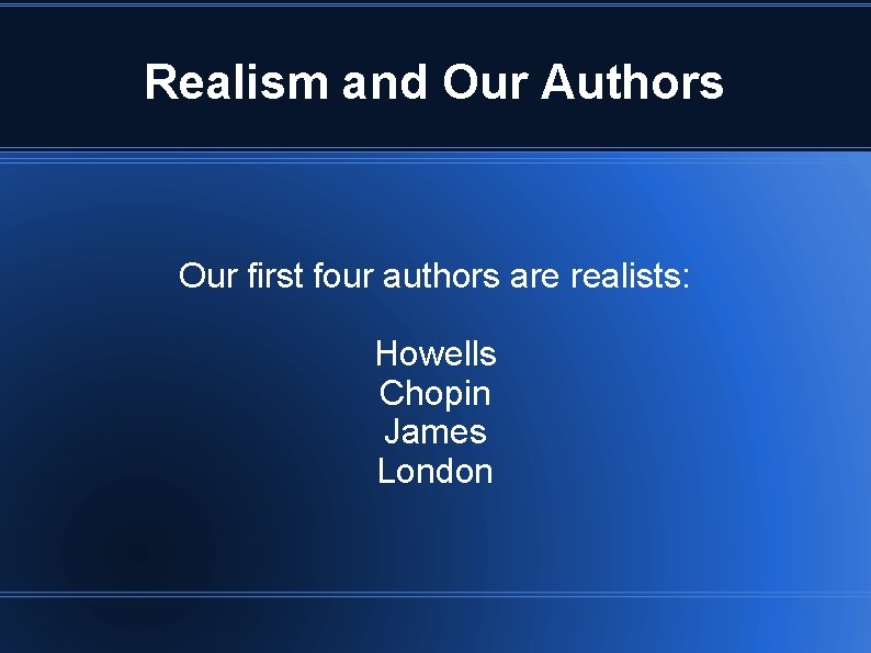 Realism and Our Authors Our first four authors are realists: Howells Chopin James London