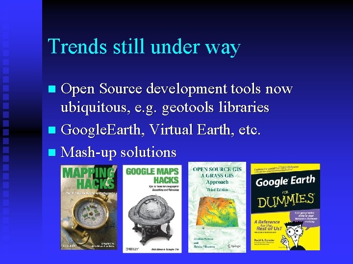 Trends still under way Open Source development tools now ubiquitous, e. g. geotools libraries