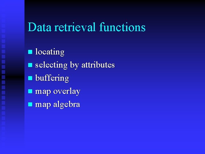 Data retrieval functions locating n selecting by attributes n buffering n map overlay n