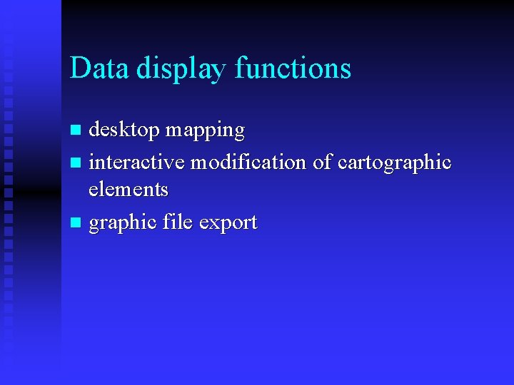 Data display functions desktop mapping n interactive modification of cartographic elements n graphic file