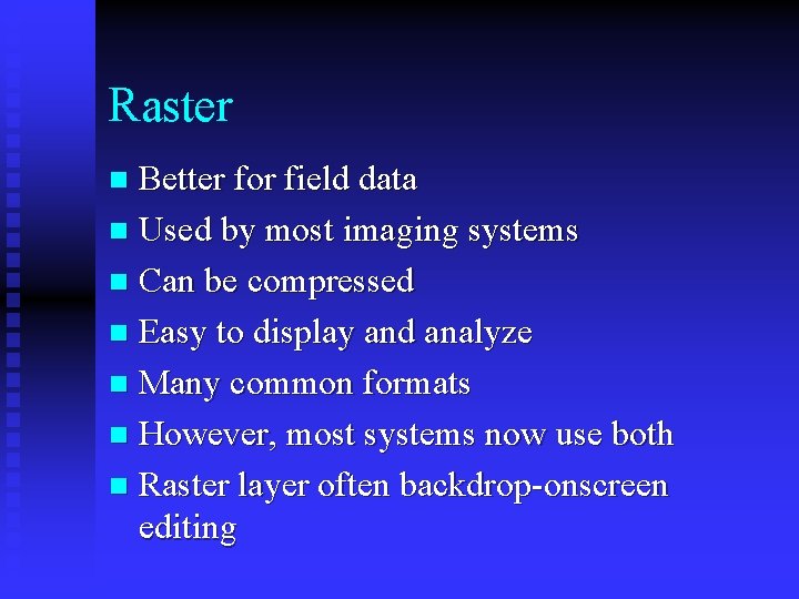Raster Better for field data n Used by most imaging systems n Can be