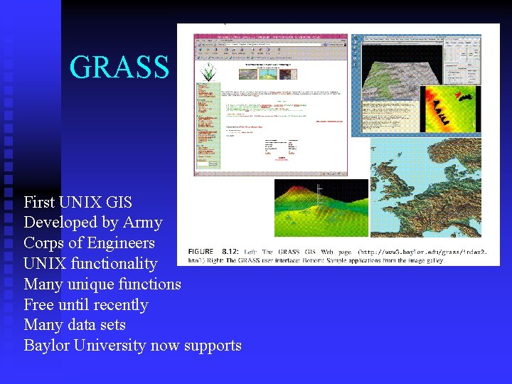 GRASS First UNIX GIS Developed by Army Corps of Engineers UNIX functionality Many unique