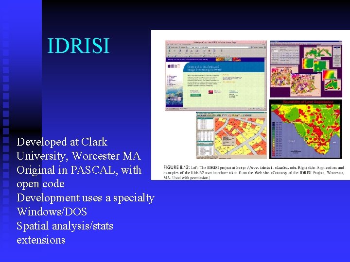 IDRISI Developed at Clark University, Worcester MA Original in PASCAL, with open code Development