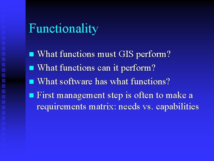 Functionality What functions must GIS perform? n What functions can it perform? n What