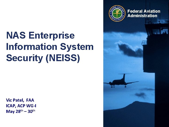 Federal Aviation Administration NAS Enterprise Information System Security (NEISS) Vic Patel, FAA ICAP, ACP