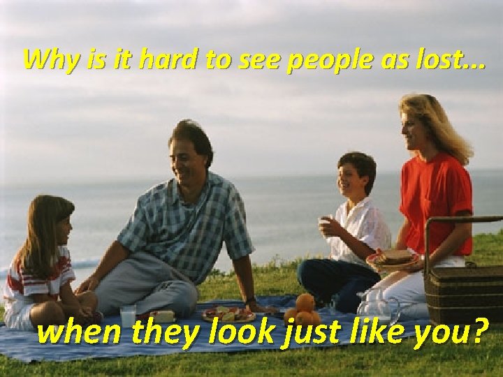 Why is it hard to see people as lost. . . when they look