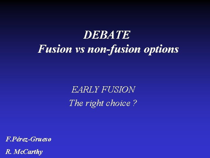 DEBATE Fusion vs non-fusion options EARLY FUSION The right choice ? F. Pérez-Grueso R.