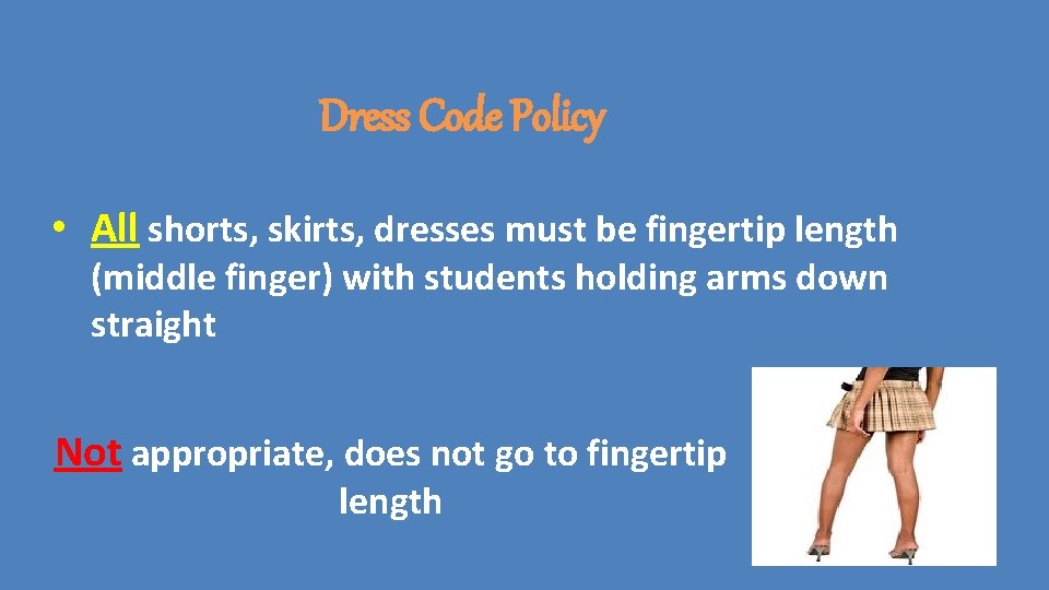 Dress Code Policy • All shorts, skirts, dresses must be fingertip length (middle finger) Dress Code Policy • All shorts, skirts, dresses must be fingertip length (middle finger)