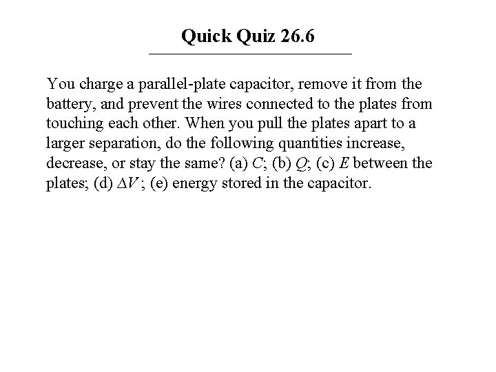 Quick Quiz 26. 6 You charge a parallel-plate capacitor, remove it from the battery,