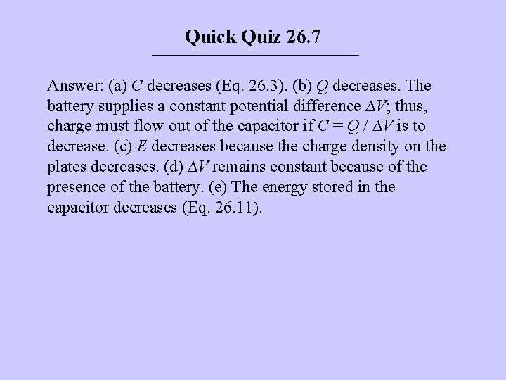 Quick Quiz 26. 7 Answer: (a) C decreases (Eq. 26. 3). (b) Q decreases.