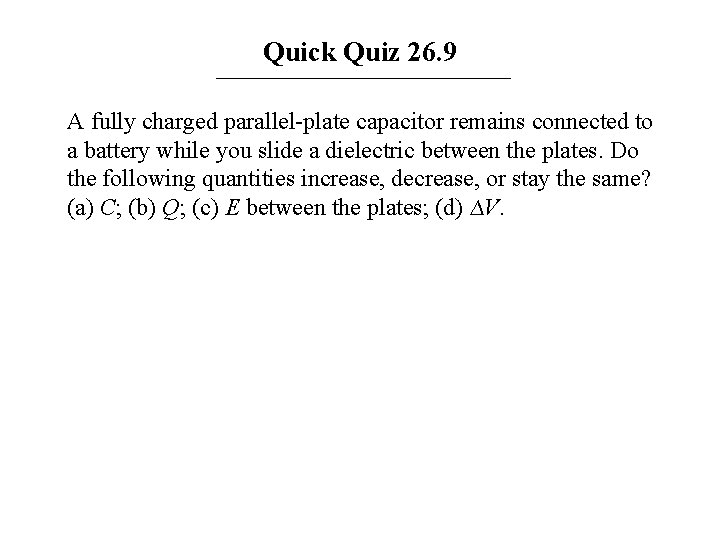 Quick Quiz 26. 9 A fully charged parallel-plate capacitor remains connected to a battery