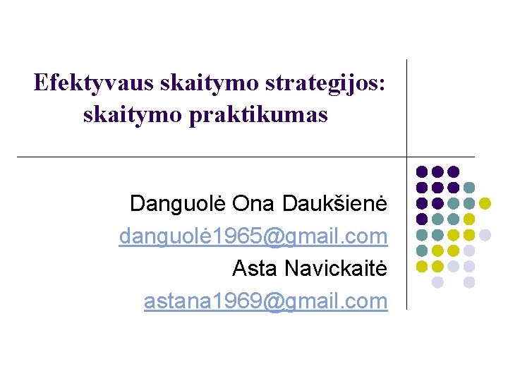 Efektyvaus skaitymo strategijos: skaitymo praktikumas Danguolė Ona Daukšienė danguolė 1965@gmail. com Asta Navickaitė astana