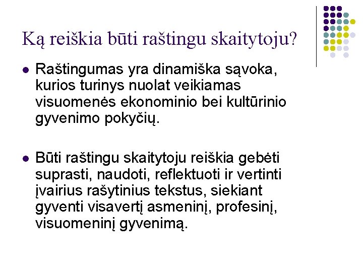 Ką reiškia būti raštingu skaitytoju? l Raštingumas yra dinamiška sąvoka, kurios turinys nuolat veikiamas