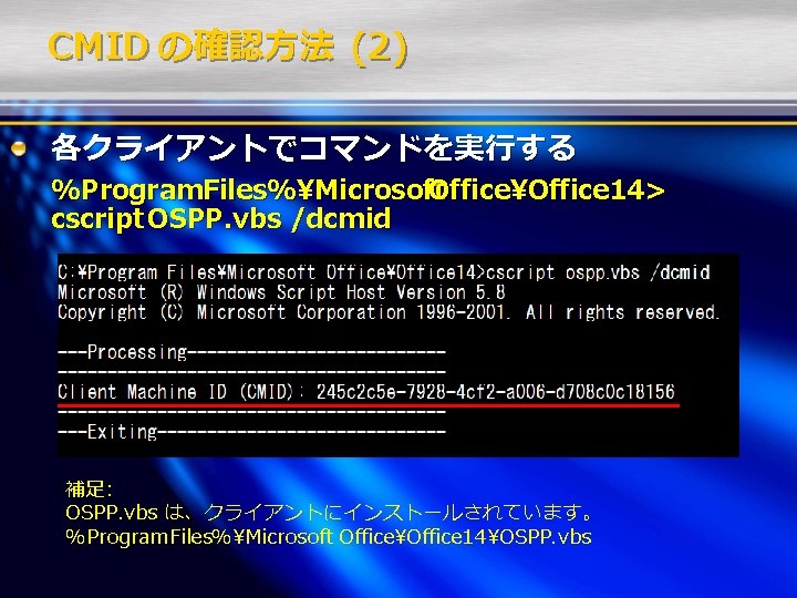 CMID の確認方法 (2) 各クライアントでコマンドを実行する %Program. Files%Microsoft OfficeOffice 14> cscript OSPP. vbs /dcmid 補足: OSPP.