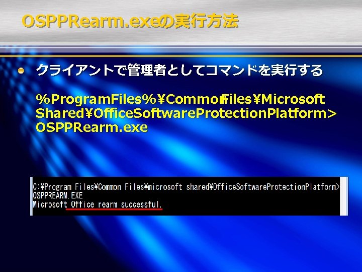 OSPPRearm. exeの実行方法 クライアントで管理者としてコマンドを実行する %Program. Files%Common FilesMicrosoft SharedOffice. Software. Protection. Platform> OSPPRearm. exe 