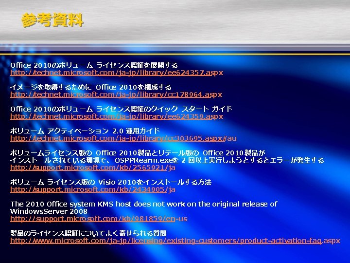 参考資料 Office 2010 のボリューム ライセンス認証を展開する http: //technet. microsoft. com/ja-jp/library/ee 624357. aspx イメージを取得するために Office 2010