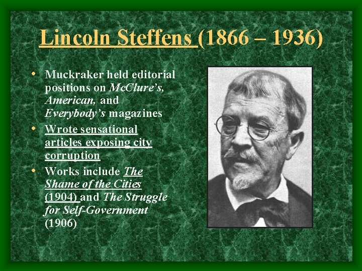 Lincoln Steffens (1866 – 1936) • Muckraker held editorial positions on Mc. Clure’s, American,